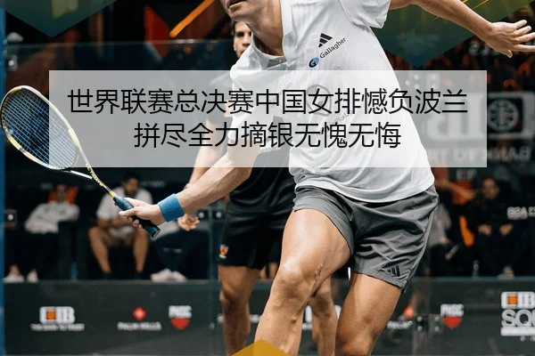 世界联赛总决赛中国女排憾负波兰 拼尽全力摘银无愧无悔