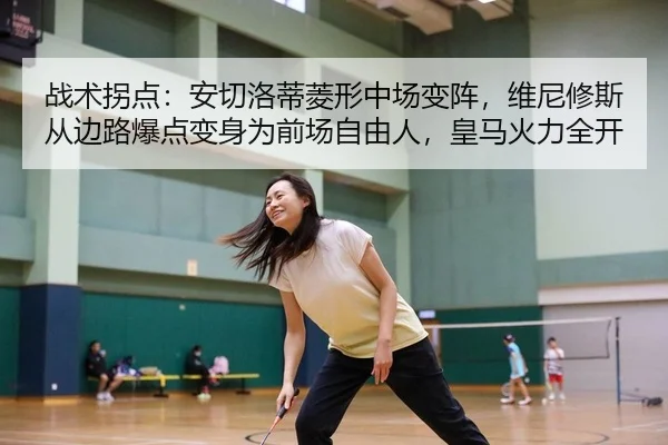 战术拐点：安切洛蒂菱形中场变阵，维尼修斯从边路爆点变身为前场自由人，皇马火力全开